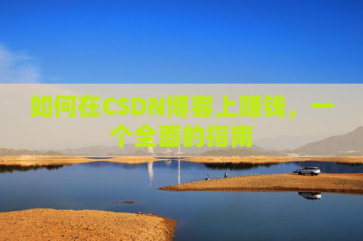 如何在CSDN博客上赚钱，一个全面的指南